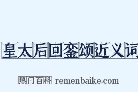 皇太后回銮颂近义词是什么意思的图片